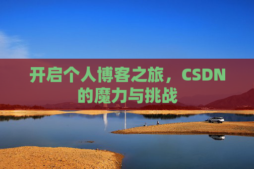 开启个人博客之旅,CSDN的魔力与挑战 开启个人博客之旅,CSDN的魔力与挑战
